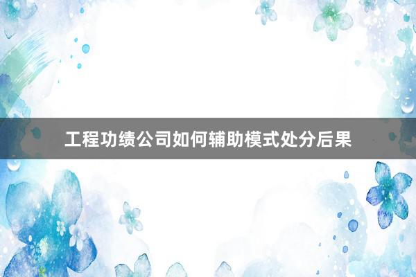 工程功绩公司如何辅助模式处分后果